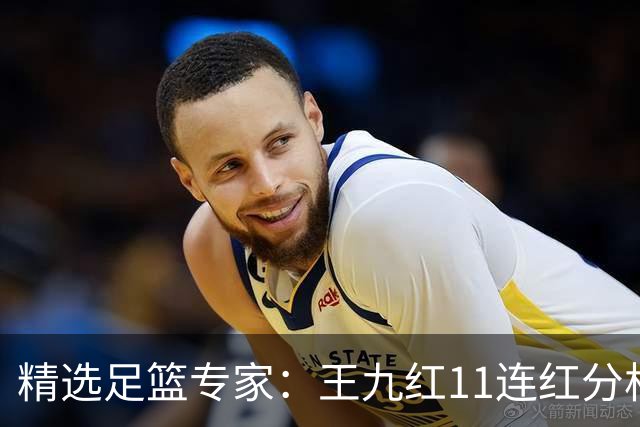 精选足篮专家：王九红11连红分析足彩 王云迪8连红